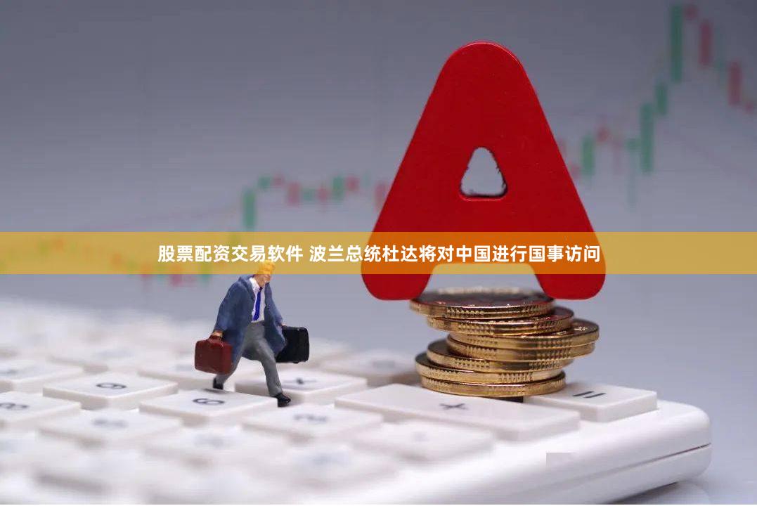 股票配资交易软件 波兰总统杜达将对中国进行国事访问