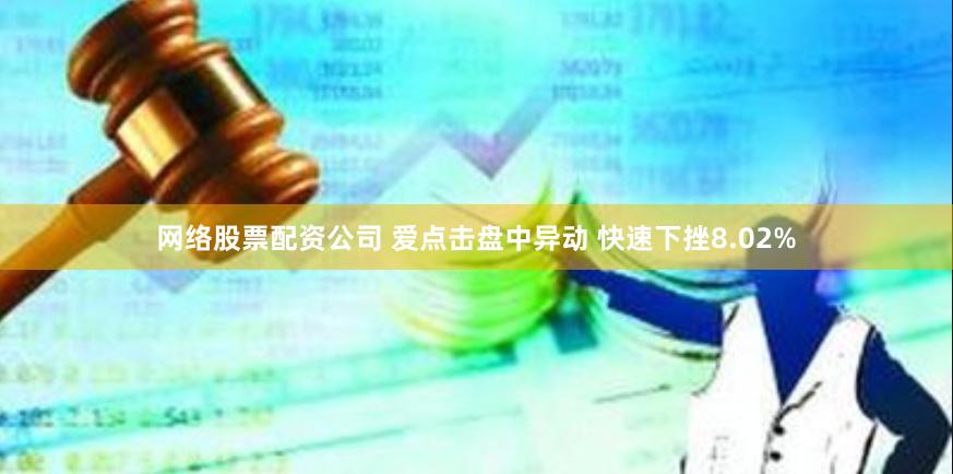 网络股票配资公司 爱点击盘中异动 快速下挫8.02%