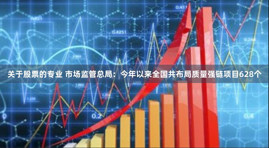 关于股票的专业 市场监管总局：今年以来全国共布局质量强链项目628个