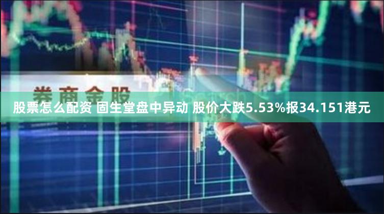 股票怎么配资 固生堂盘中异动 股价大跌5.53%报34.151港元