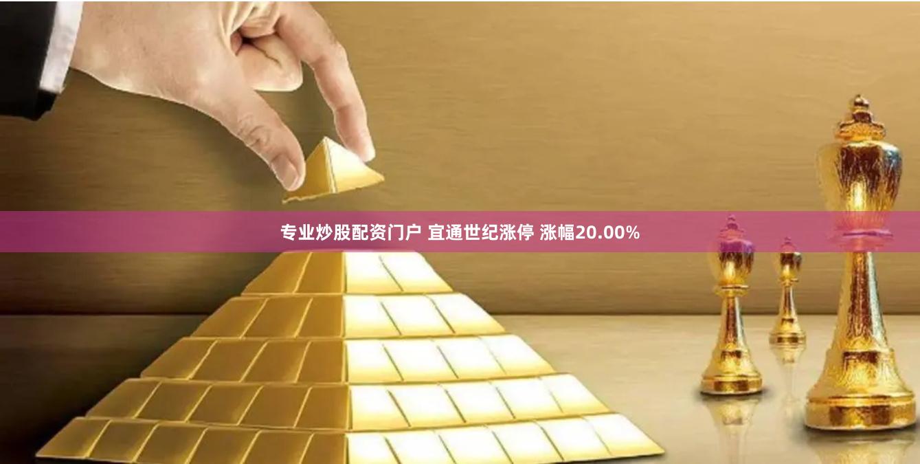 专业炒股配资门户 宜通世纪涨停 涨幅20.00%