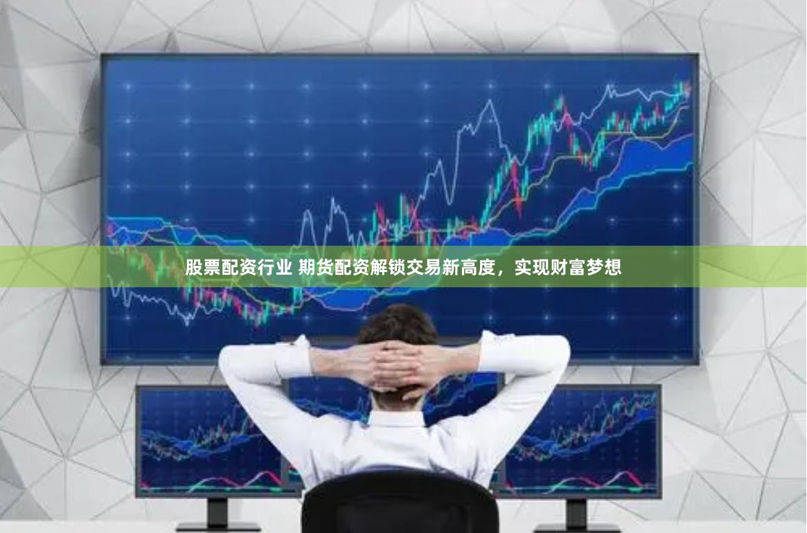 股票配资行业 期货配资解锁交易新高度，实现财富梦想