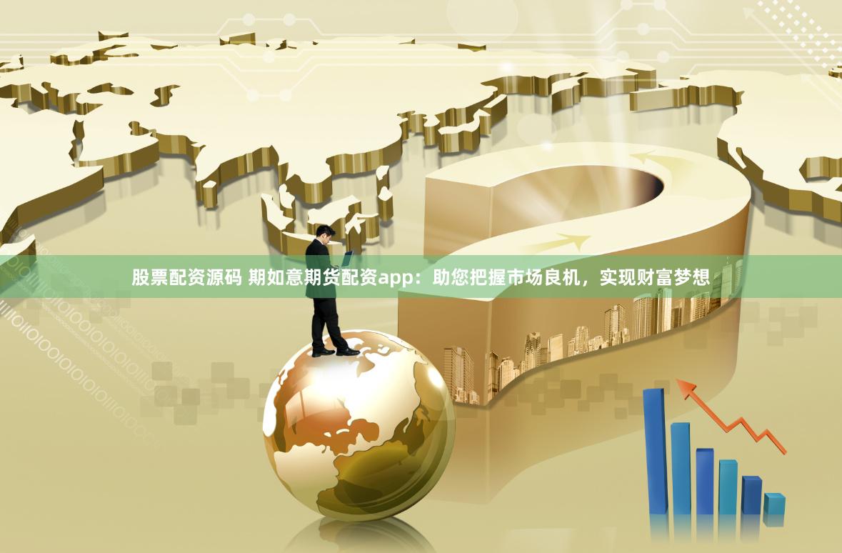 股票配资源码 期如意期货配资app：助您把握市场良机，实现财富梦想