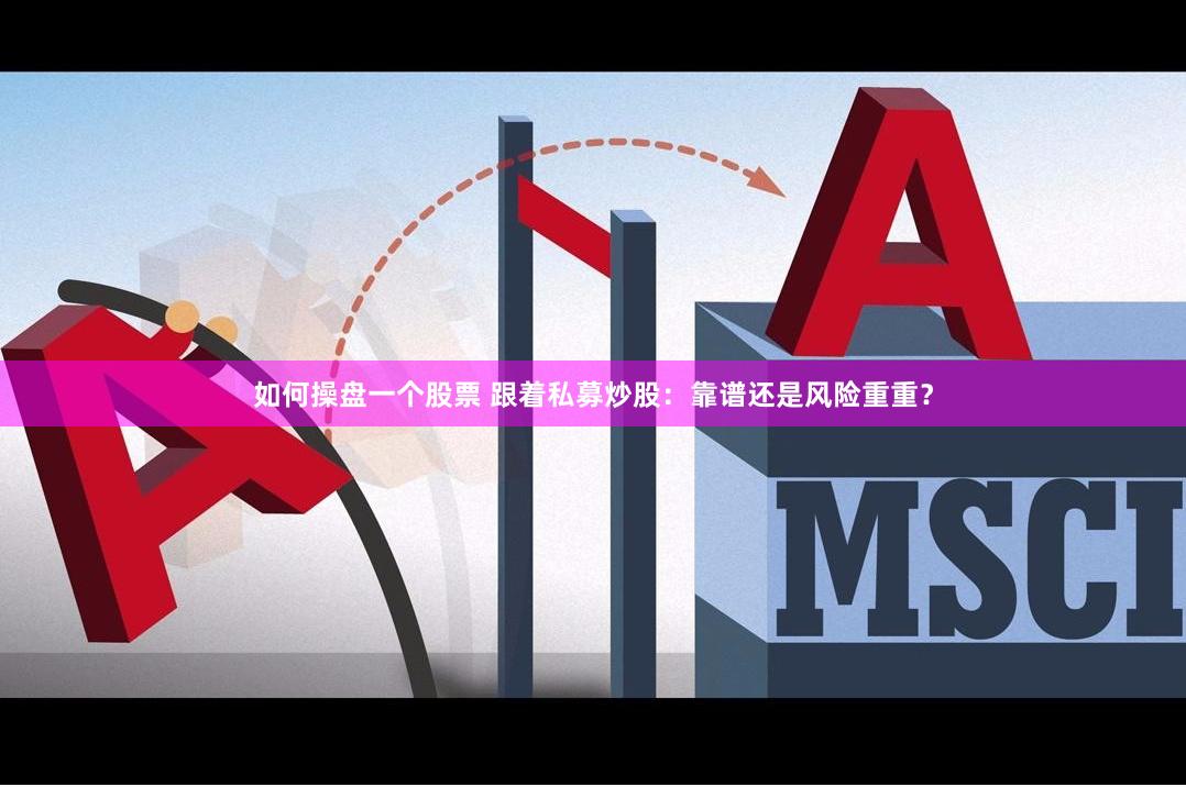 如何操盘一个股票 跟着私募炒股：靠谱还是风险重重？