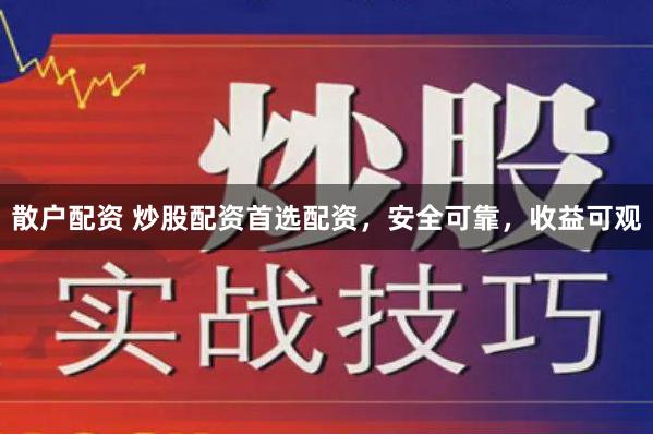 散户配资 炒股配资首选配资，安全可靠，收益可观