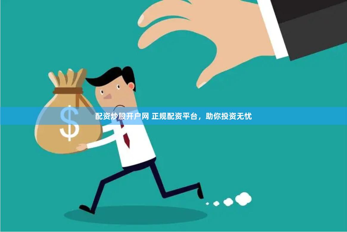 配资炒股开户网 正规配资平台，助你投资无忧