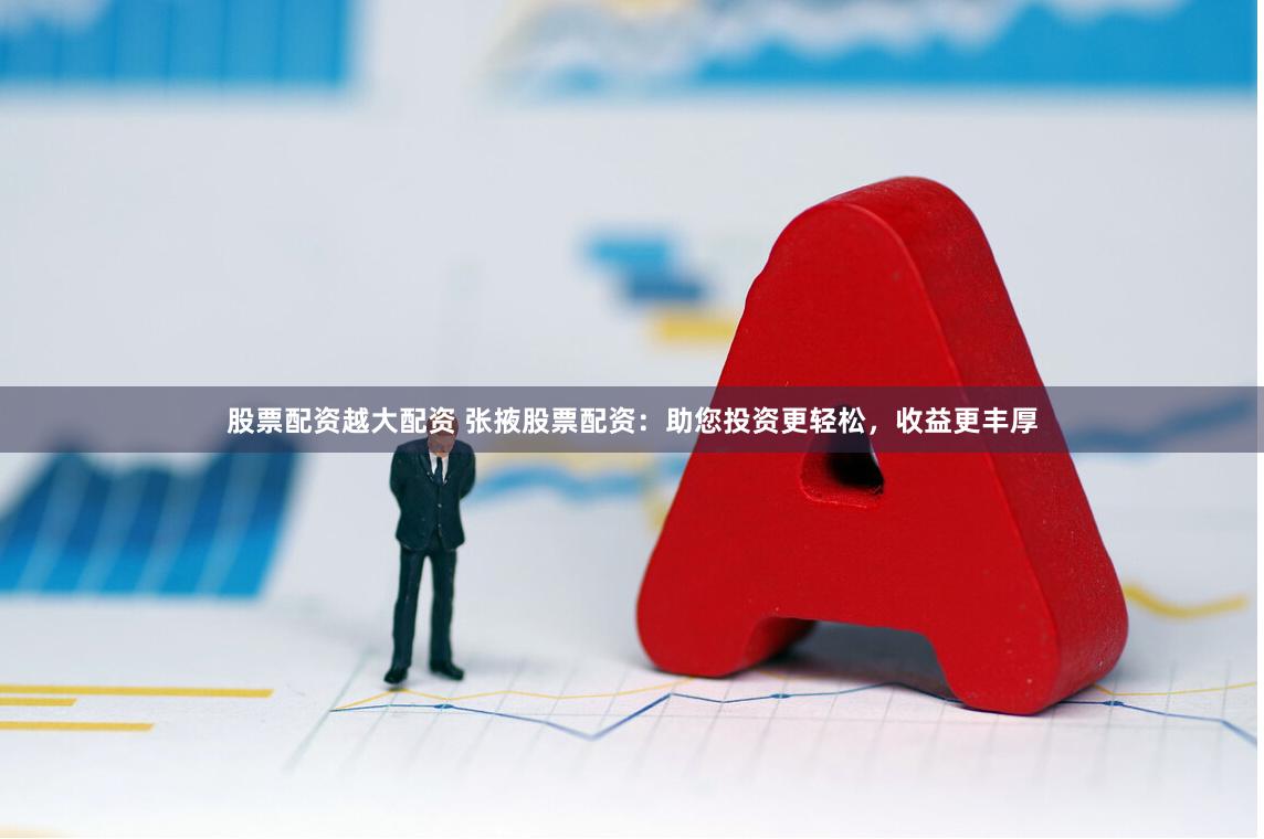股票配资越大配资 张掖股票配资：助您投资更轻松，收益更丰厚