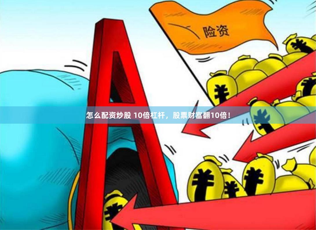 怎么配资炒股 10倍杠杆，股票财富翻10倍！