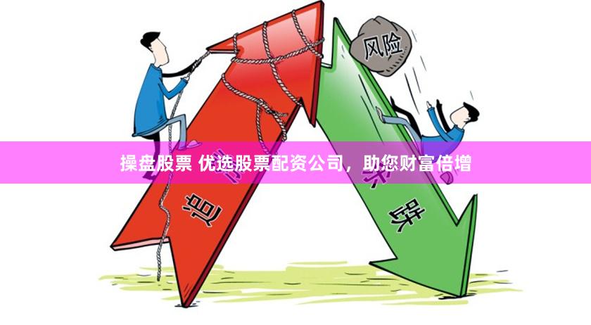 操盘股票 优选股票配资公司，助您财富倍增