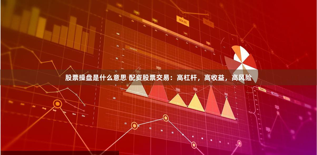 股票操盘是什么意思 配资股票交易：高杠杆，高收益，高风险