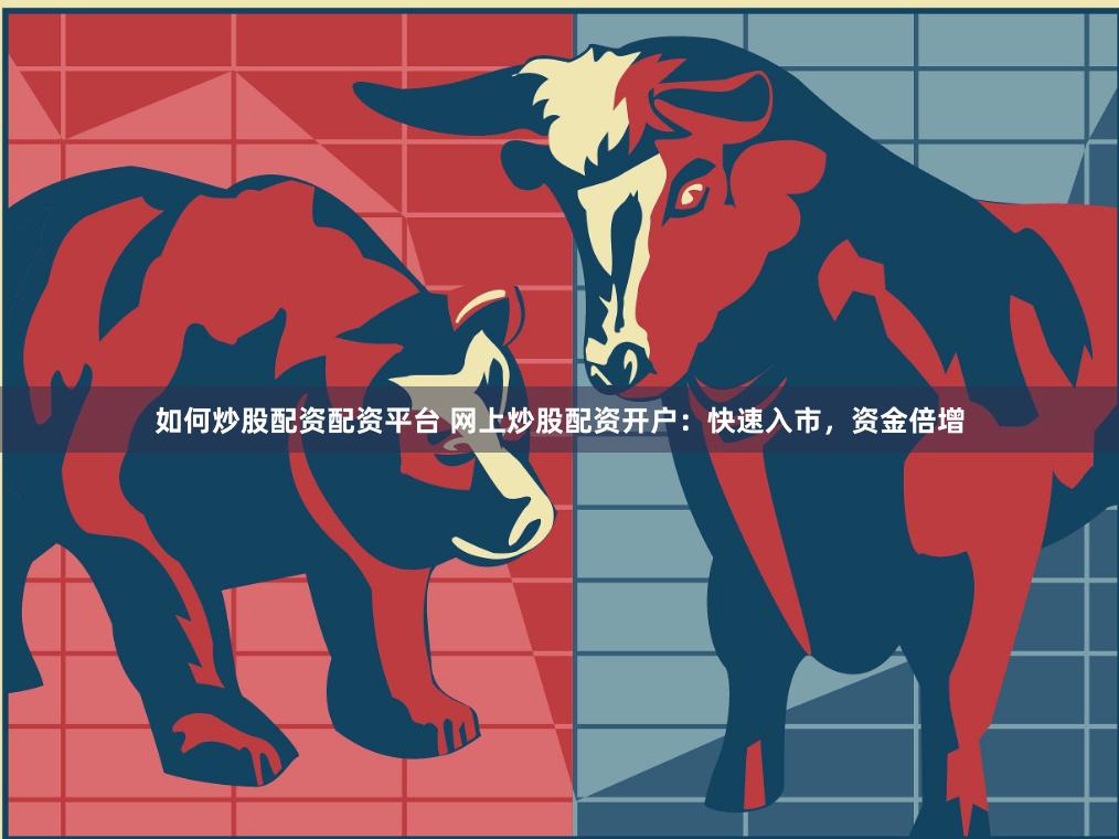 如何炒股配资配资平台 网上炒股配资开户：快速入市，资金倍增