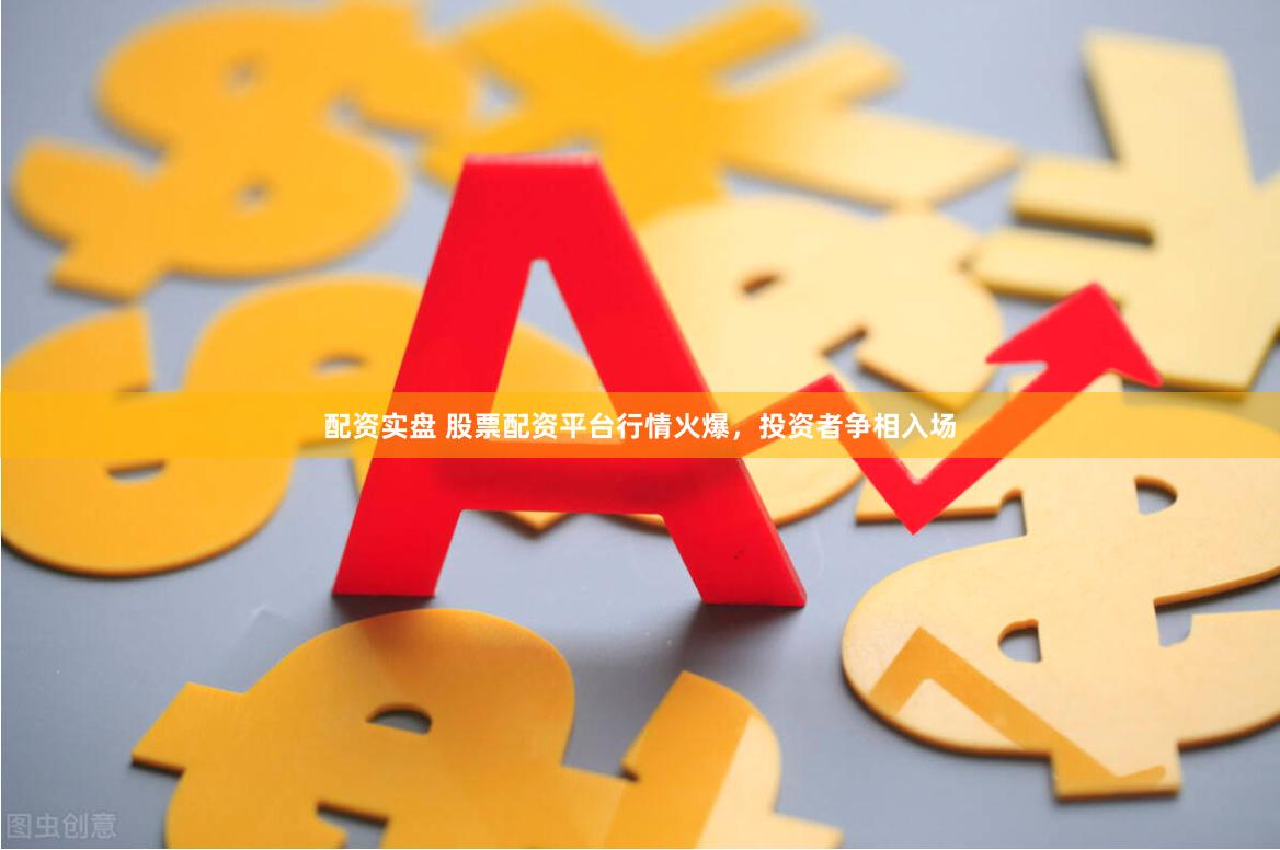 配资实盘 股票配资平台行情火爆，投资者争相入场
