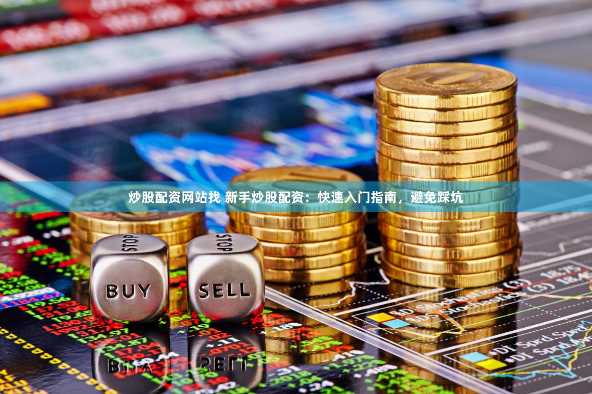 炒股配资网站找 新手炒股配资：快速入门指南，避免踩坑