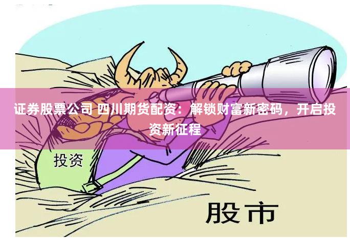 证券股票公司 四川期货配资：解锁财富新密码，开启投资新征程