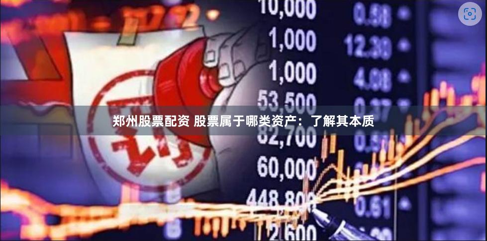 郑州股票配资 股票属于哪类资产：了解其本质