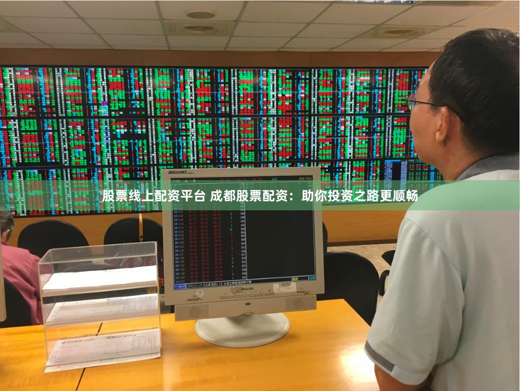 股票线上配资平台 成都股票配资：助你投资之路更顺畅