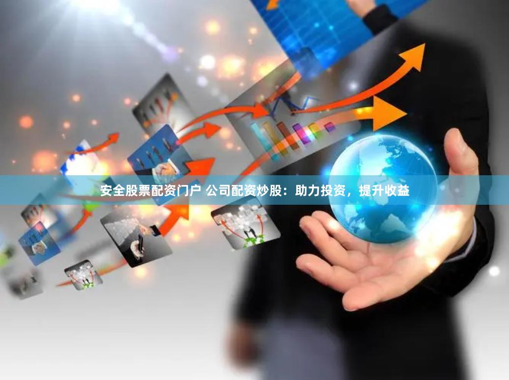 安全股票配资门户 公司配资炒股：助力投资，提升收益