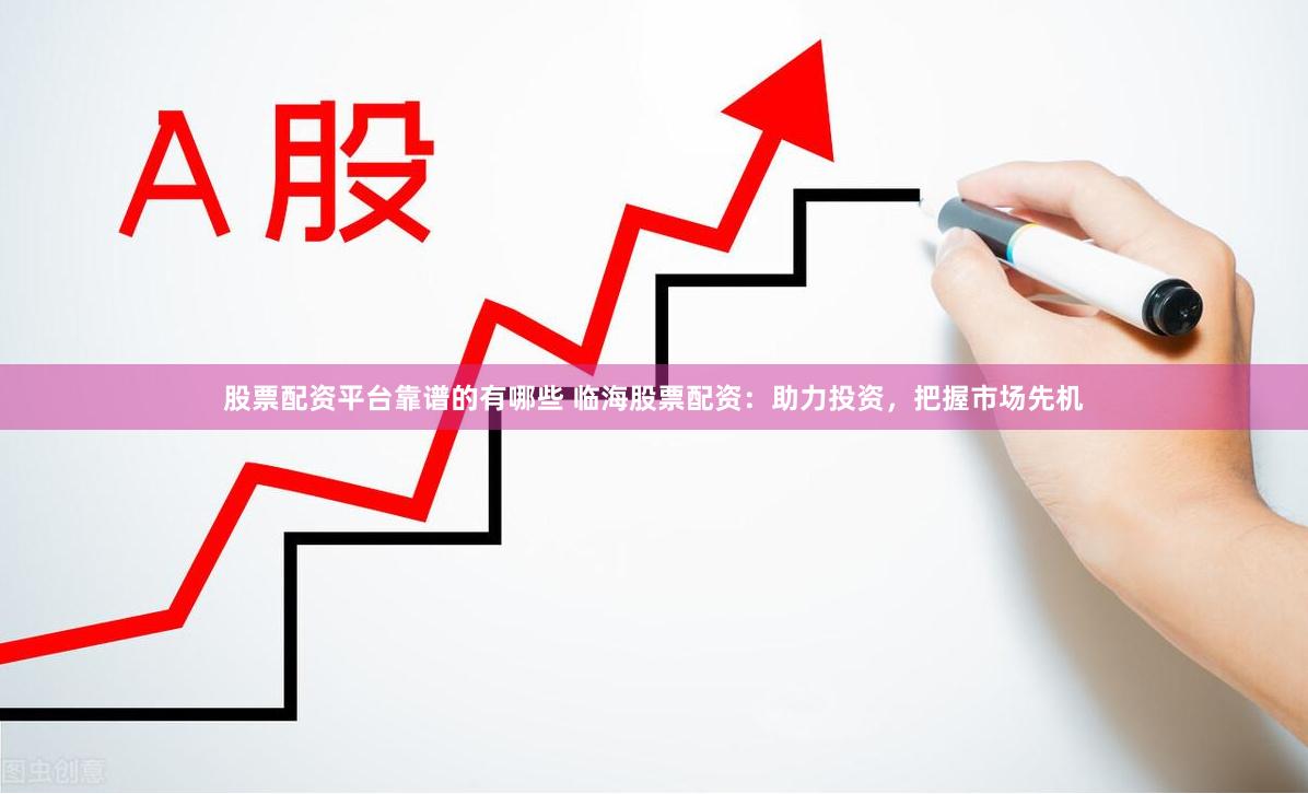 股票配资平台靠谱的有哪些 临海股票配资：助力投资，把握市场先机