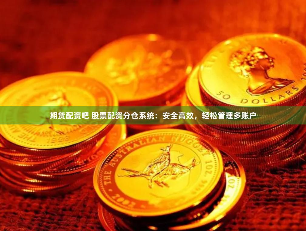 期货配资吧 股票配资分仓系统：安全高效，轻松管理多账户