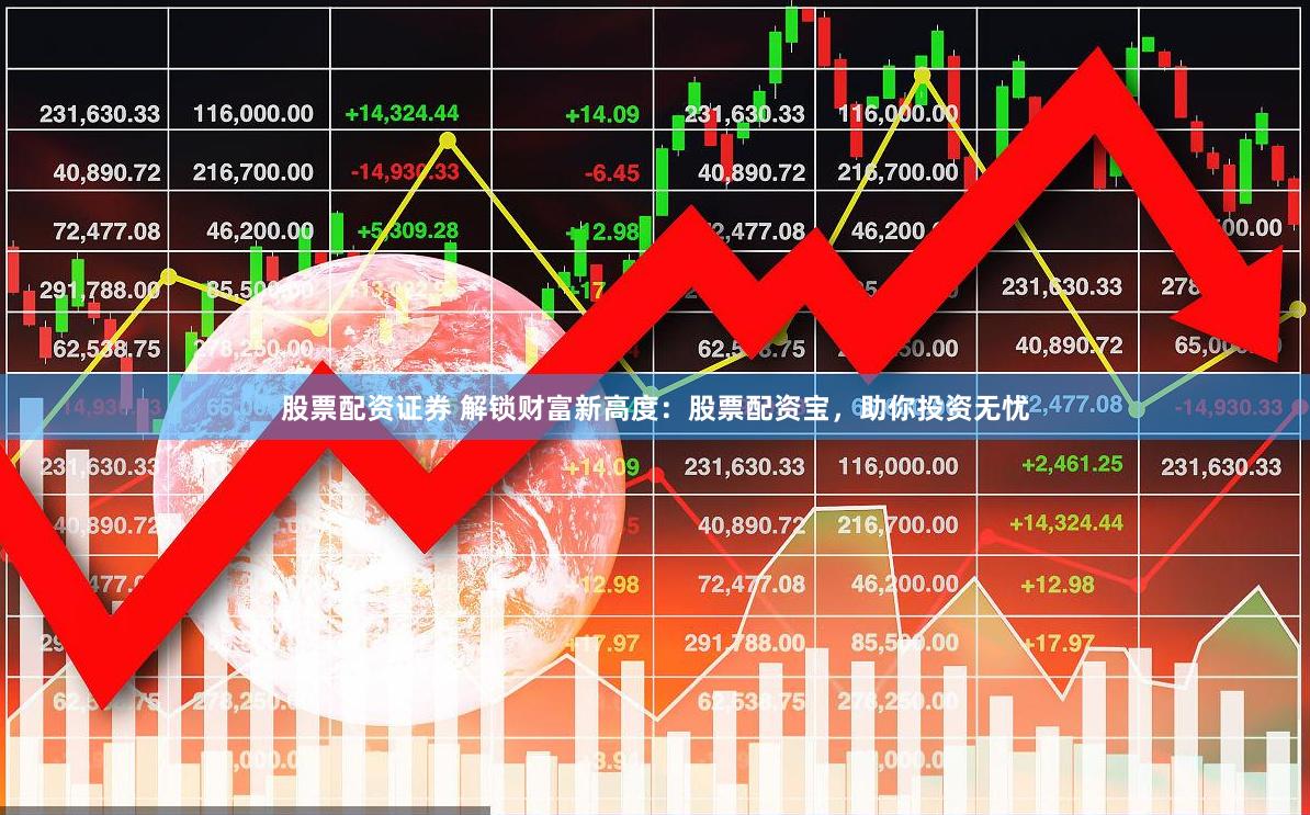 股票配资证券 解锁财富新高度：股票配资宝，助你投资无忧