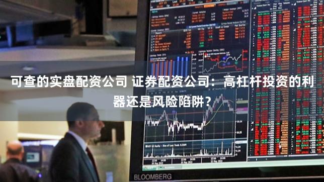 可查的实盘配资公司 证券配资公司：高杠杆投资的利器还是风险陷阱？