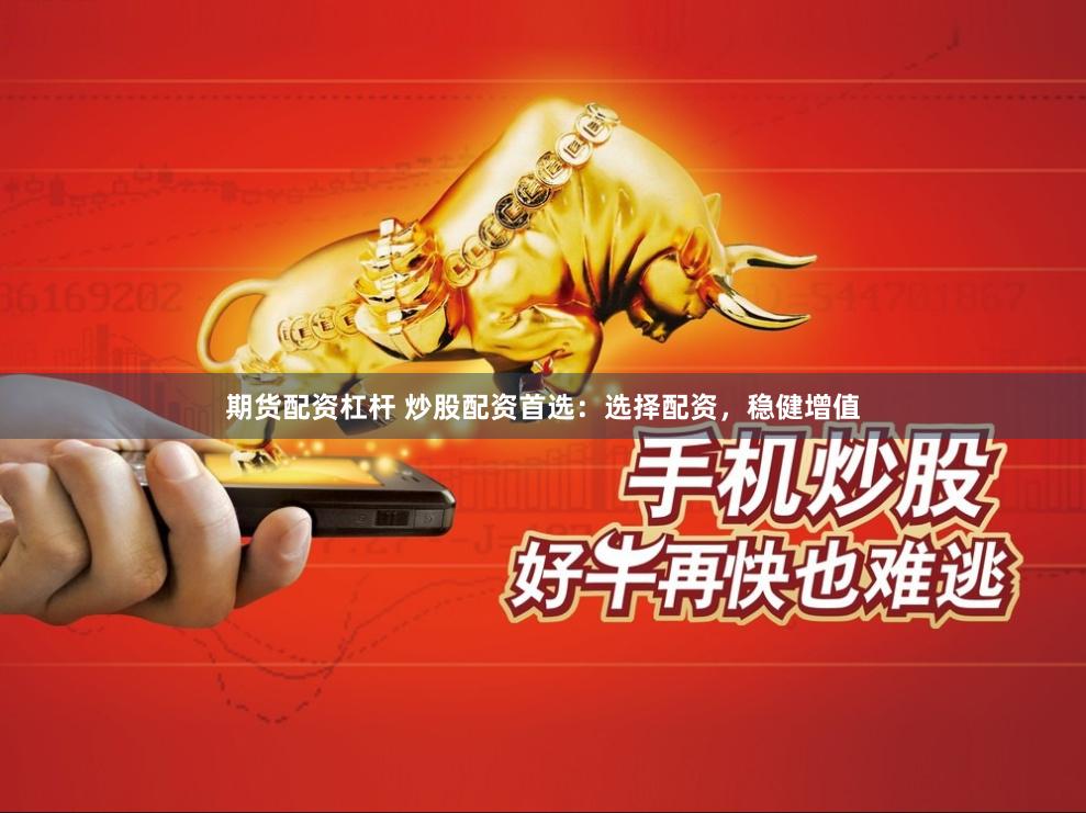 期货配资杠杆 炒股配资首选：选择配资，稳健增值