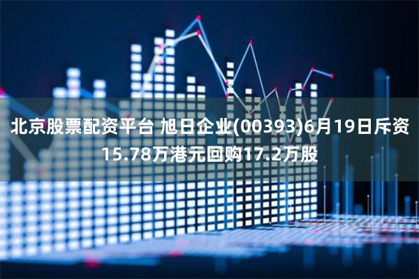 北京股票配资平台 旭日企业(00393)6月19日斥资15.78万港元回购17.2万股