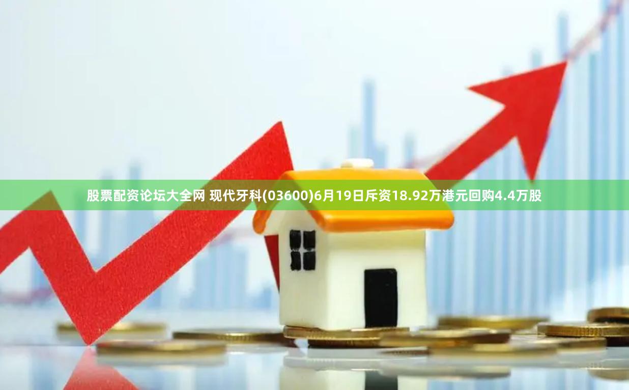 股票配资论坛大全网 现代牙科(03600)6月19日斥资18.92万港元回购4.4万股