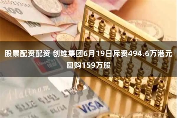股票配资配资 创维集团6月19日斥资494.6万港元回购159万股