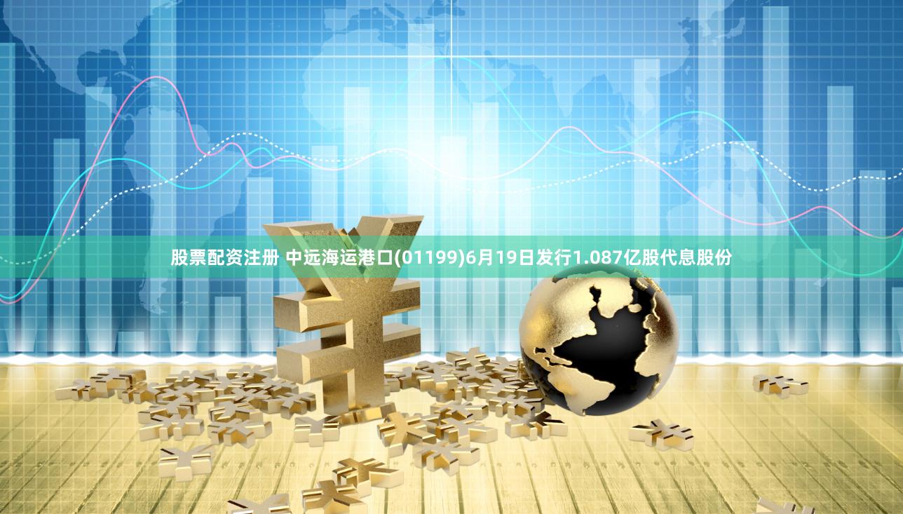 股票配资注册 中远海运港口(01199)6月19日发行1.087亿股代息股份