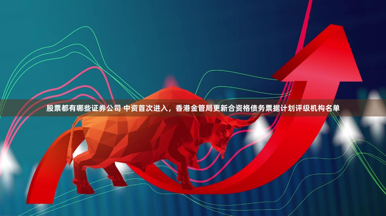 股票都有哪些证券公司 中资首次进入，香港金管局更新合资格债务票据计划评级机构名单