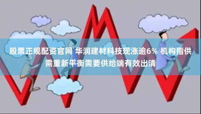 股票正规配资官网 华润建材科技现涨逾6% 机构指供需重新平衡需要供给端有效出清