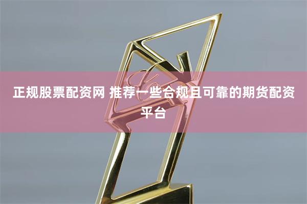 正规股票配资网 推荐一些合规且可靠的期货配资平台