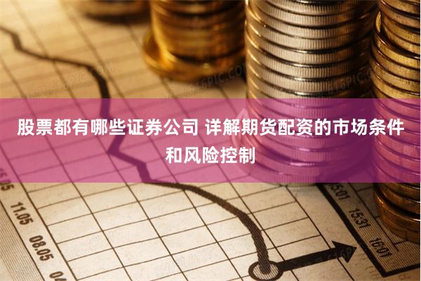 股票都有哪些证券公司 详解期货配资的市场条件和风险控制