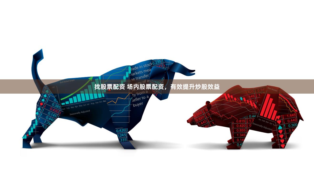 找股票配资 场内股票配资，有效提升炒股效益