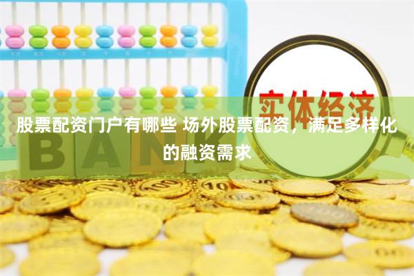 股票配资门户有哪些 场外股票配资，满足多样化的融资需求