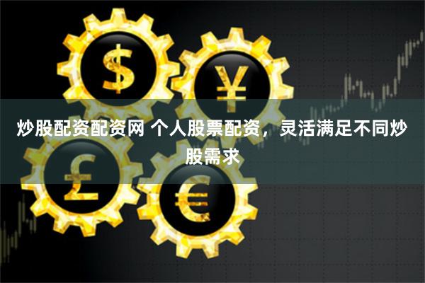 炒股配资配资网 个人股票配资，灵活满足不同炒股需求