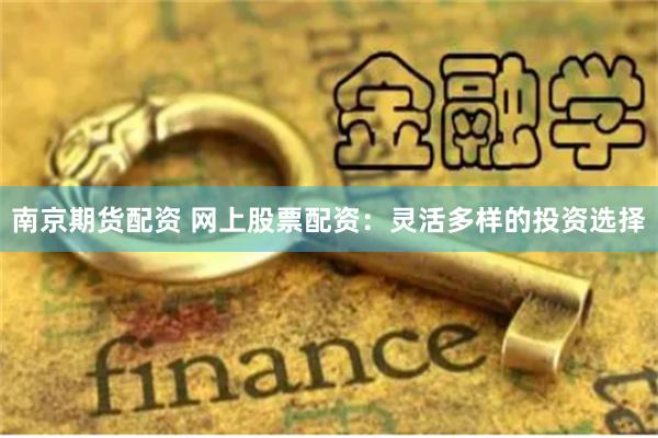 南京期货配资 网上股票配资：灵活多样的投资选择