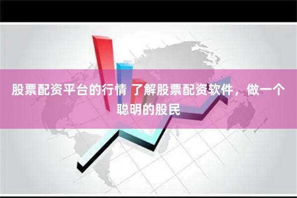 股票配资平台的行情 了解股票配资软件，做一个聪明的股民