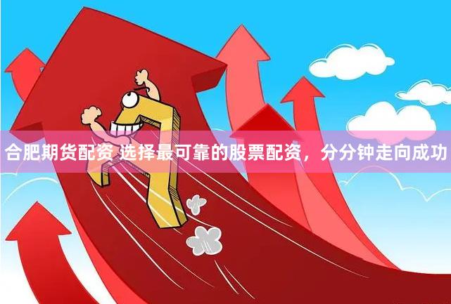 合肥期货配资 选择最可靠的股票配资，分分钟走向成功