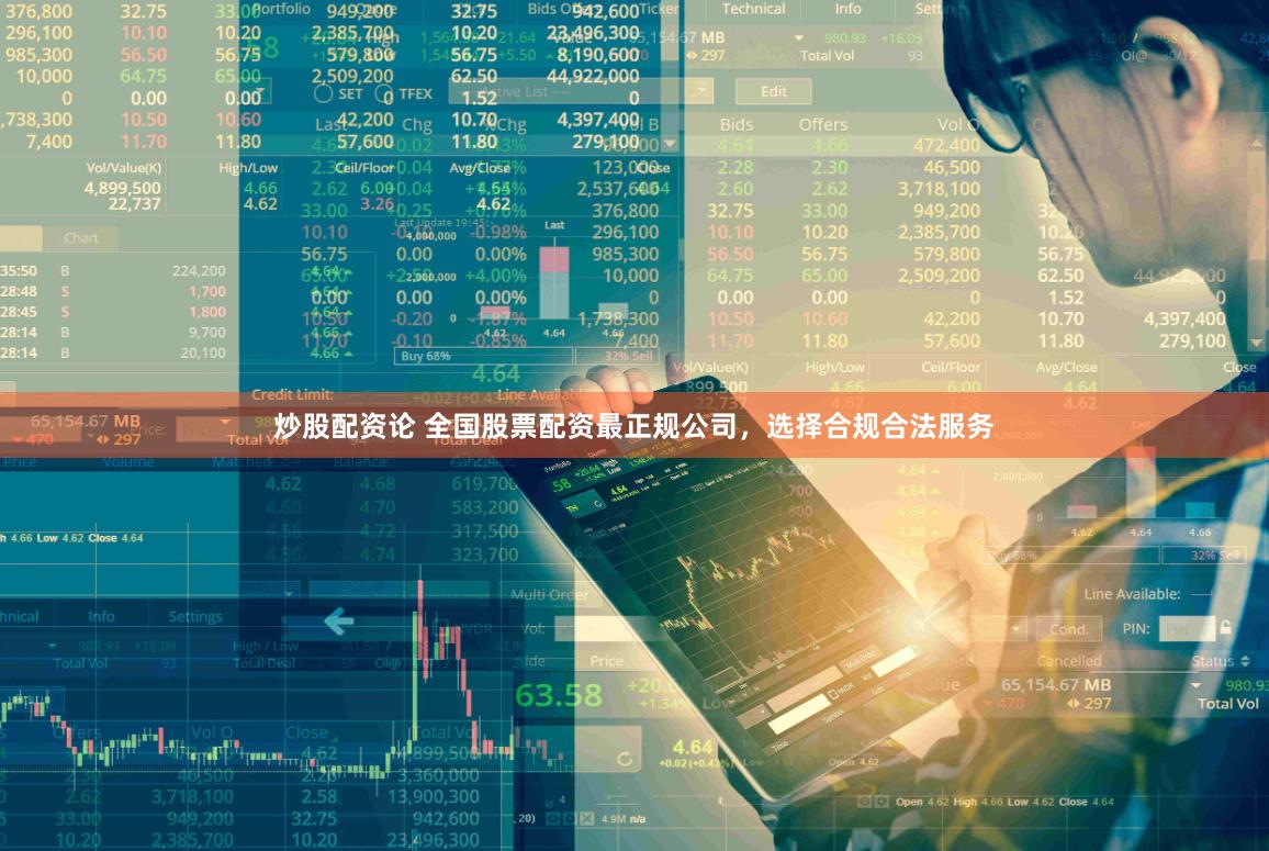炒股配资论 全国股票配资最正规公司，选择合规合法服务