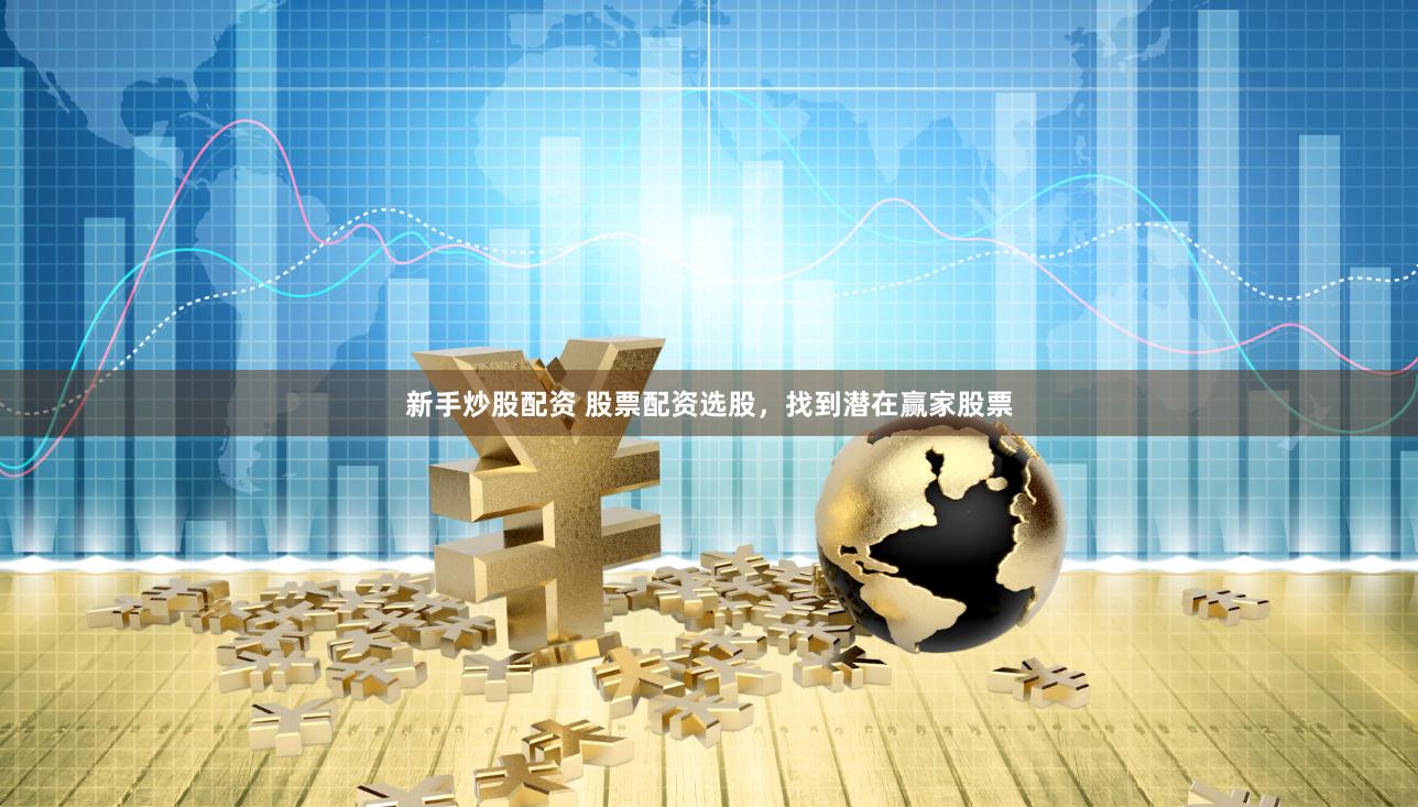新手炒股配资 股票配资选股，找到潜在赢家股票