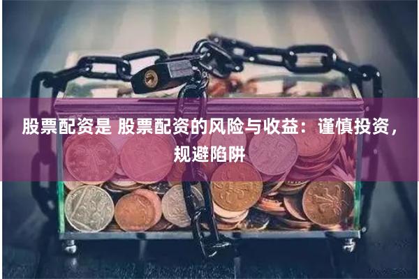 股票配资是 股票配资的风险与收益：谨慎投资，规避陷阱
