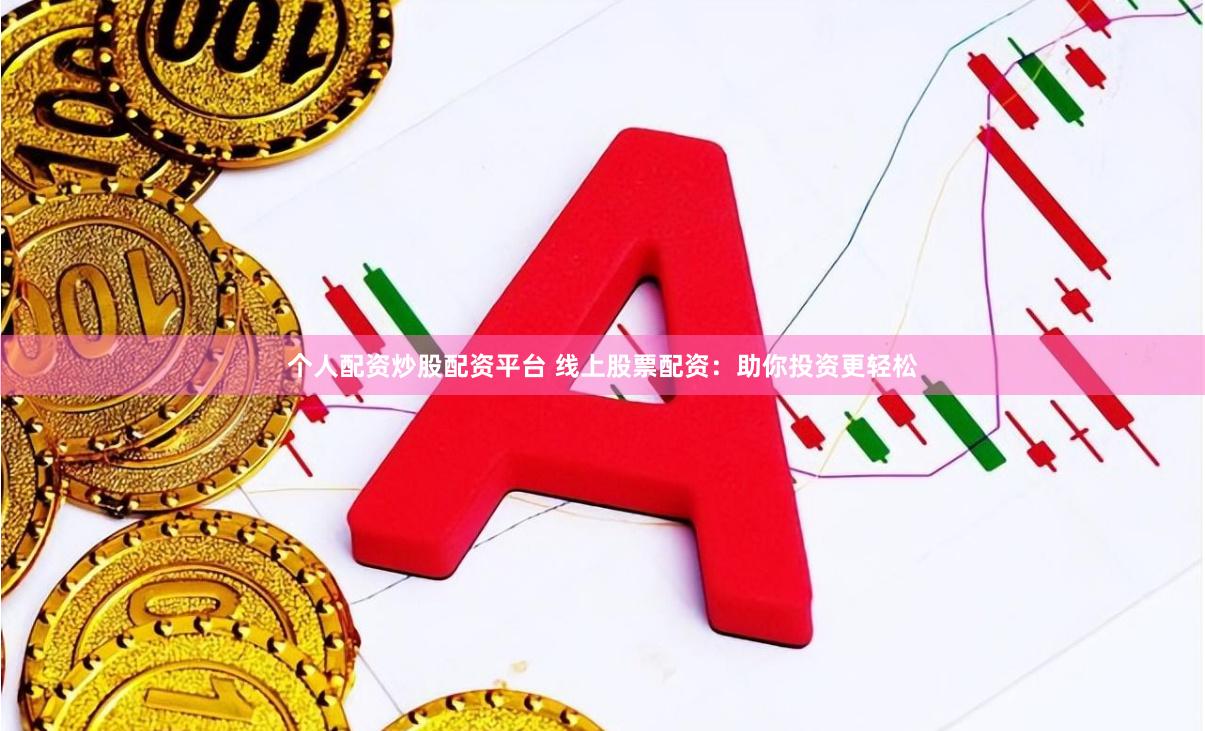 个人配资炒股配资平台 线上股票配资：助你投资更轻松