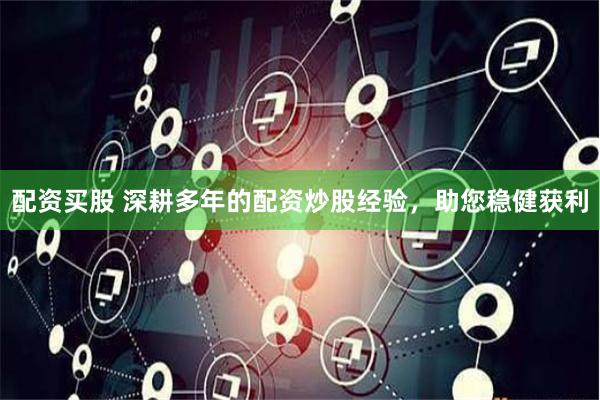 配资买股 深耕多年的配资炒股经验，助您稳健获利