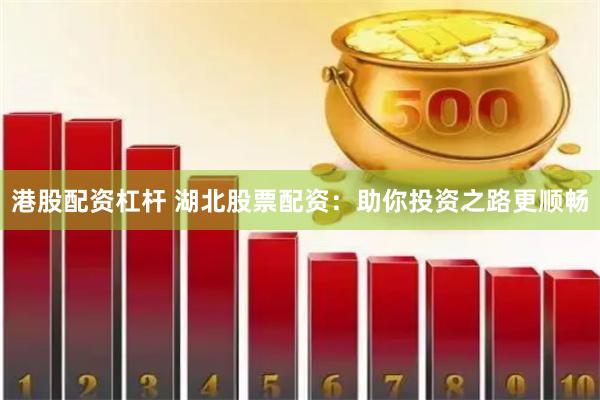 港股配资杠杆 湖北股票配资：助你投资之路更顺畅