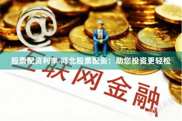 股票配资利率 河北股票配资：助您投资更轻松
