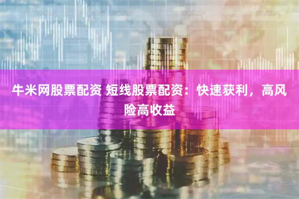 牛米网股票配资 短线股票配资：快速获利，高风险高收益