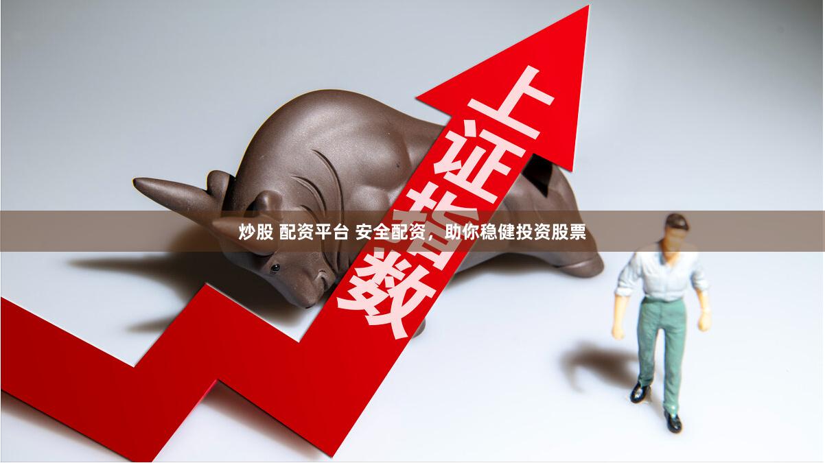 炒股 配资平台 安全配资，助你稳健投资股票