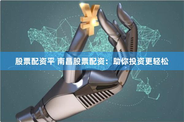 股票配资平 南昌股票配资：助你投资更轻松
